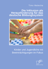 Die Inklusion als Herausforderung für das deutsche Bildungssystem. Kinder und Jugendliche mit Beeinträchtigungen im Fokus - Timo Malecha