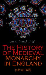 The History of Medieval Monarchy in England (449 to 1485) - James Franck Bright