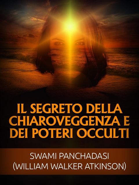 Il Segreto della Chiaroveggenza e dei Poteri occulti (Tradotto) - Swami Panchadasi, William Walker Atkinson