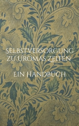 Selbstversorgung zu Uromas Zeiten - Ein Handbuch - 