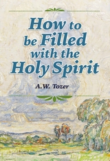 How to be Filled with the Holy Spirit -  A. W. Tozer