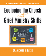 Equipping the Church  with  Grief Ministry Skills -  Dr. Michael D. Baker