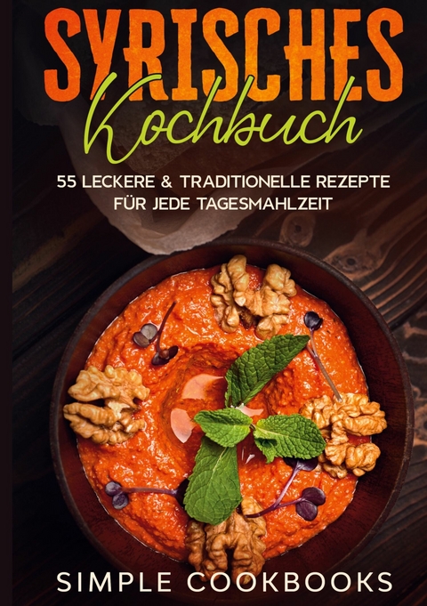 Syrisches Kochbuch: 55 leckere & traditionelle Rezepte für jede Tagesmahlzeit - Simple Cookbooks