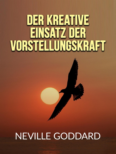 Der kreative Einsatz der Vorstellungskraft (Übersetzt) - Neville Goddard