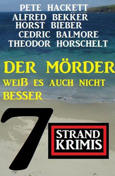 Der Mörder weiß es auch nicht besser: 7 Strand Krimis -  Alfred Bekker,  Theodor Horschelt,  Pete Hackett,  Horst Bieber,  Cedric Balmore