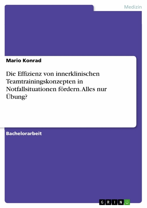 Die Effizienz von innerklinischen Teamtrainingskonzepten in Notfallsituationen fördern. Alles nur Übung? - Mario Konrad