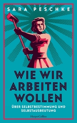 Wie wir arbeiten wollen – Über Selbstbestimmung und Selbstausbeutung - Sara Peschke