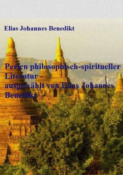 Perlen philosophisch-spiritueller Literatur - ausgewählt von Elias Johannes Benedikt - Elias Johannes Benedikt