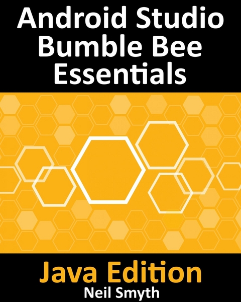 Android Studio Bumble Bee Essentials - Java Edition : Developing Android Apps Using Android Studio 2021.1 and Java -  Neil Smyth