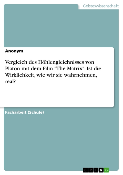 Vergleich des Höhlengleichnisses von Platon mit dem Film "The Matrix". Ist die Wirklichkeit, wie wir sie wahrnehmen, real?