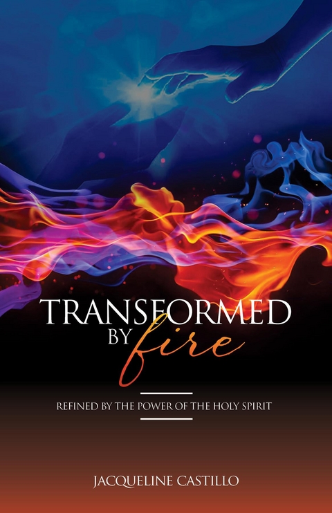 TRANSFORMED BY FIRE. Refined by the Power of the Holy Spirit. - Jacqueline Castillo