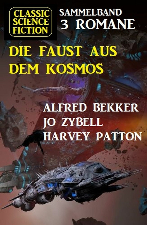 Die Faust aus dem Kosmos: Classic Science Fiction Sammelband 3 Romane -  Alfred Bekker,  Jo Zybell,  Harvey Patton