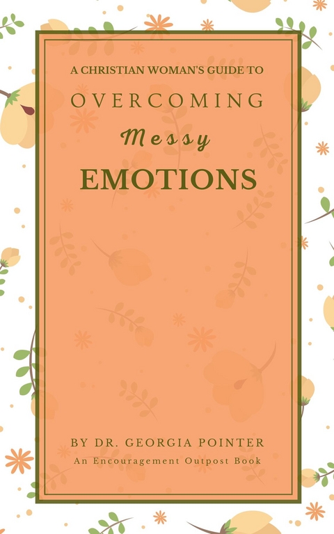 A Christian Woman's Guide to Overcoming Messy Emotions - Georgia Pointer