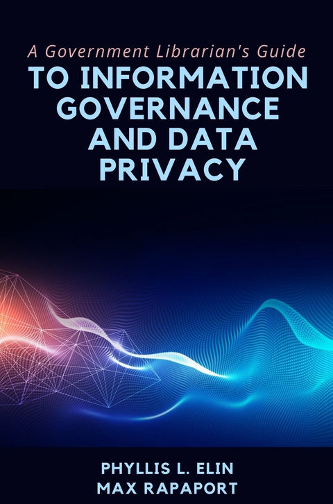 A Government Librarian’s Guide to Information Governance and Data Privacy - Phyllis L. Elin, Max Rapaport