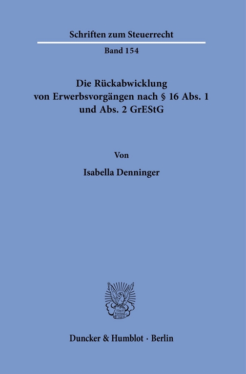 Die Rückabwicklung von Erwerbsvorgängen nach § 16 Abs. 1 und Abs. 2 GrEStG. -  Isabella Denninger