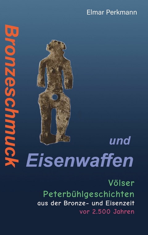 Bronzeschmuck und Eisenwaffen - Elmar Perkmann