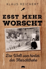 »Esst mehr Worscht« – Die Welt von hinter der Fleischtheke - Klaus Reichert