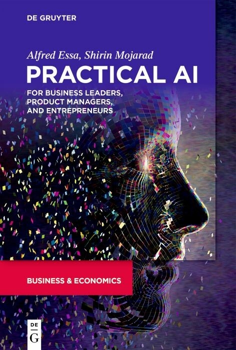 Practical AI for Business Leaders, Product Managers, and Entrepreneurs -  Alfred Essa,  Shirin Mojarad