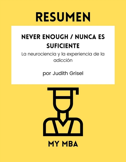 Resumen: Never Enough / Nunca Es Suficiente : La Neurociencia Y La Experiencia De La Adiccion Por Judith Grisel -  My MBA