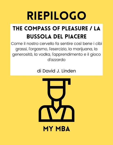 Riepilogo: The Compass of Pleasure / La Bussola Del Piacere : Come Il Nostro Cervello Fa Sentire Cosi Bene I Cibi Grassi, L'orgasmo, L'esercizio, La Marijuana, La Generosita, La Vodka, L'apprendimento E Il Gioco D'azzardo Di David J. Linden -  My MBA