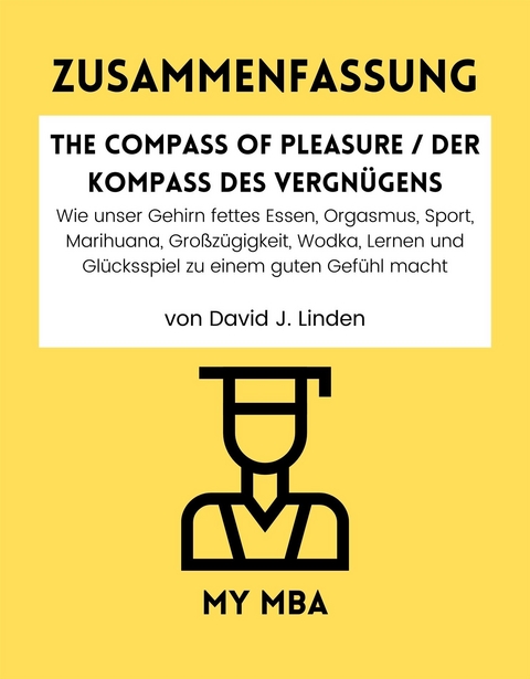 Zusammenfassung: The Compass of Pleasure / Der Kompass Des Vergnugens : Wie Unser Gehirn Fettes Essen, Orgasmus, Sport, Marihuana, Grozugigkeit, Wodka, Lernen Und Glucksspiel Zu Einem Guten Gefuhl Macht Von David J. Linden -  My MBA