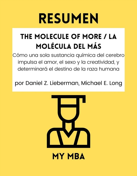 Resumen: The Molecule of More / La Molecula Del Mas : Como Una Sola Sustancia Quimica Del Cerebro Impulsa El Amor, El Sexo Y La Creatividad, Y Determinara El Destino De La Raza Humana Por Daniel Z. Lieberman, Michael E. Long -  My MBA