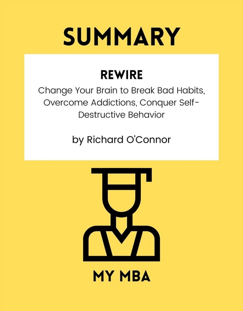 Summary: Rewire : Change Your Brain to Break Bad Habits, Overcome Addictions, Conquer Self-Destructive Behavior by Richard O'connor -  My MBA