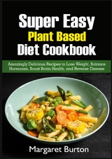 Super Easy Plant Based Diet Cookbook - Margaret Burton