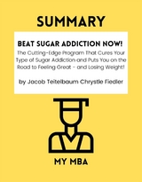 Summary: Beat Sugar Addiction Now! : The Cutting-Edge Program That Cures Your Type of Sugar Addiction and Puts You on the Road to Feeling Great - And Losing Weight! By Jacob Teitelbaum Chrystle Fiedler -  My MBA