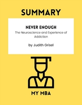 Summary: Never Enough : The Neuroscience and Experience of Addiction by Judith Grisel -  My MBA