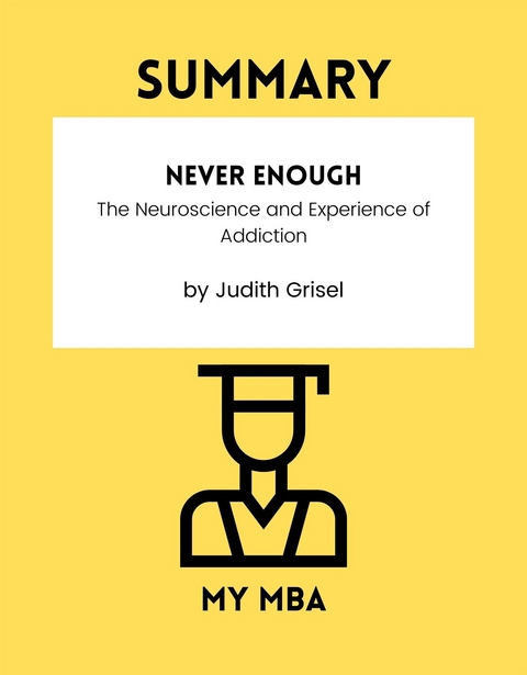 Summary: Never Enough : The Neuroscience and Experience of Addiction by Judith Grisel -  My MBA