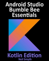 Android Studio Bumble Bee Essentials - Kotlin Edition : Developing Android Apps Using Android Studio 2021.1 and Kotlin -  Neil Smyth