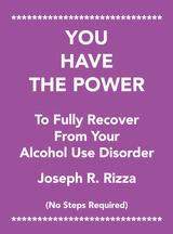 You Have the Power                   to Fully Recover                           from Your                 Alcohol Use Disorder - Joseph R. Rizza