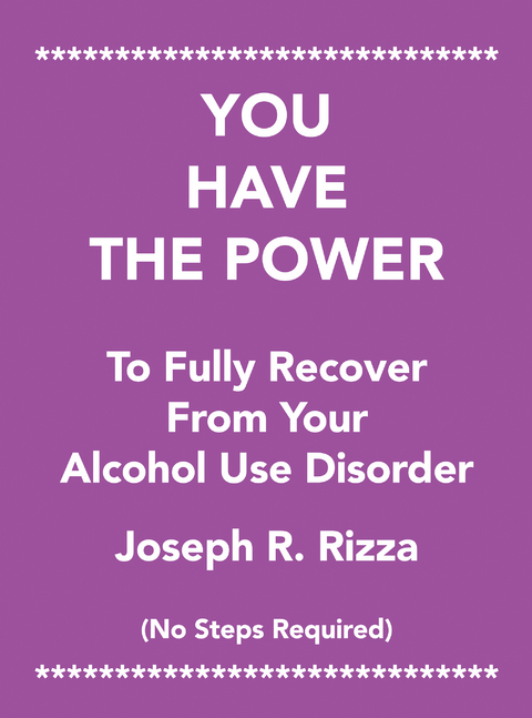 You Have the Power                   to Fully Recover                           from Your                 Alcohol Use Disorder - Joseph R. Rizza