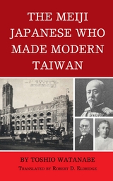 Meiji Japanese Who Made Modern Taiwan -  Toshio Watanabe