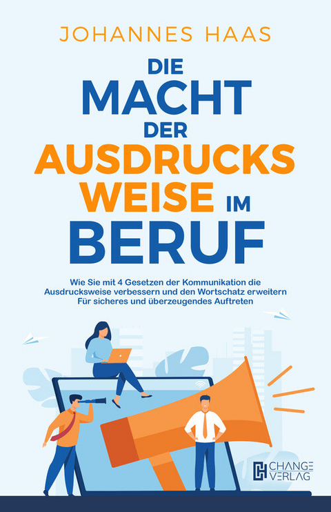 Die Macht der Ausdrucksweise im Beruf: Wie Sie mit 4 Gesetzen der Kommunikation die Ausdrucksweise verbessern - Johannes Haas