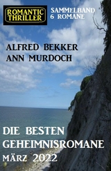 Die besten Geheimnisromane März 2022: Romantic Thriller Sammelband 6 Romane - Alfred Bekker, Ann Murdoch