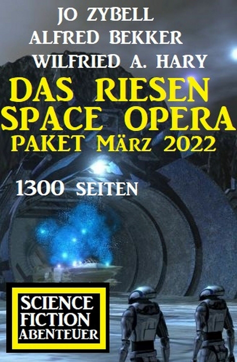 Das Riesen Space Opera Paket März 2022: 1300 Seiten Science Fiction Abenteuer -  Alfred Bekker,  Jo Zybell,  Wilfried A. Hary