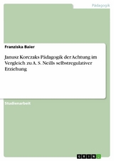 Janusz Korczaks Pädagogik der Achtung im Vergleich zu A. S. Neills selbstregulativer Erziehung - Franziska Baier