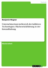 Unternehmertum im Bereich der Additiven Technologien. Flächenrückführung in der Instandhaltung - Benjamin Wagner