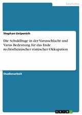 Die Schuldfrage in der Varusschlacht und Varus Bedeutung für das Ende rechtsrheinischer römischer Okkupation - Stephan Uelpenich