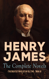 Henry James: The Complete Novels (The Greatest Novelists of All Time – Book 10) - Henry James