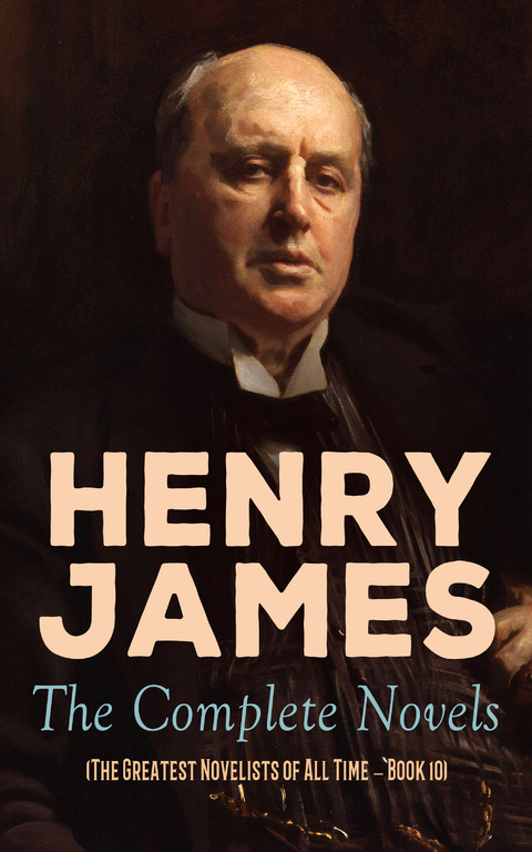 Henry James: The Complete Novels (The Greatest Novelists of All Time – Book 10) - Henry James