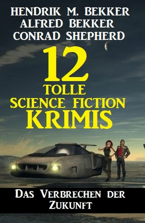 Das Verbrechen der Zukunft: 12 tolle Science Fiction Krimis -  Alfred Bekker,  Hendrik M. Bekker,  Conrad Shepherd