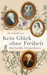 Kein Glück ohne Freiheit. Die Familie Schopenhauer - Anett Kollmann