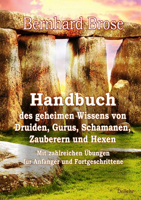 Handbuch des geheimen Wissens von Druiden, Gurus, Schamanen, Zauberern und Hexen - Mit zahlreichen Übungen für Anfänger und Fortgeschrittene -  Bernhard Brose