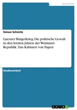 Latenter Bürgerkrieg. Die politische Gewalt in den letzten Jahren der Weimarer Republik. Das Kabinett von Papen - Simon Schmitz