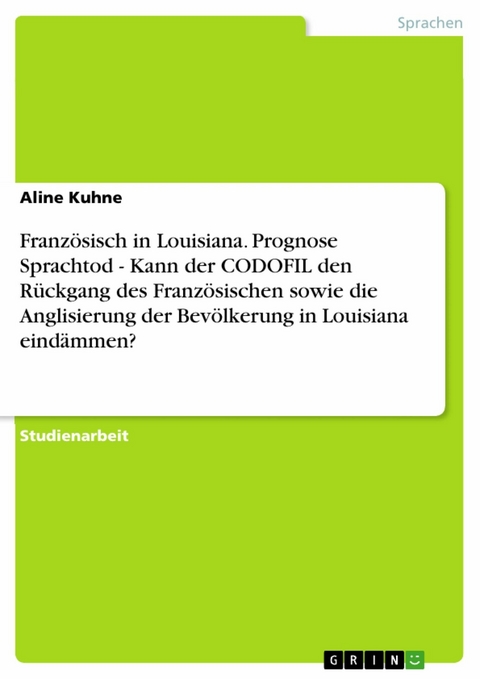 Französisch in Louisiana. Prognose Sprachtod - Kann der CODOFIL den Rückgang des Französischen sowie  die Anglisierung der Bevölkerung in Louisiana eindämmen? - Aline Kuhne