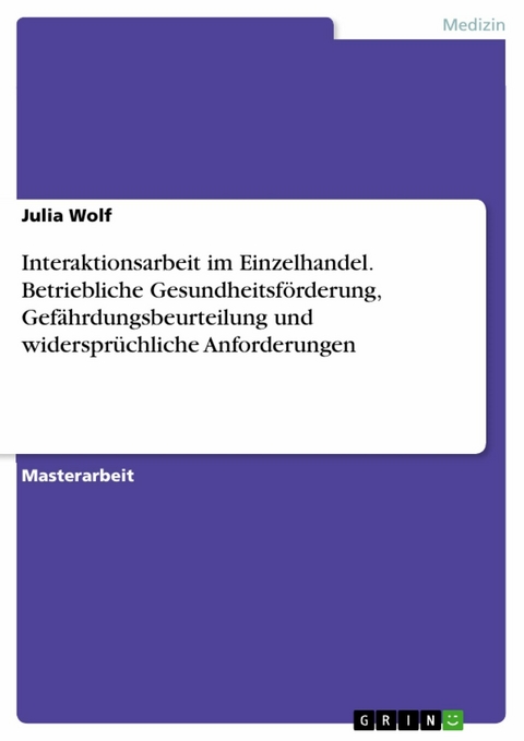 Interaktionsarbeit im Einzelhandel. Betriebliche Gesundheitsförderung, Gefährdungsbeurteilung und widersprüchliche Anforderungen - Julia Wolf