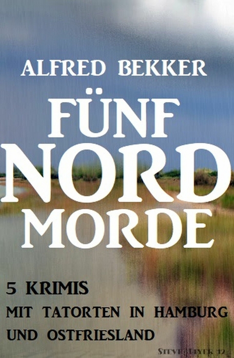 Fünf Nordmorde: 5 Krimis mit Tatorten in Hamburg und Ostfriesland -  Alfred Bekker